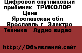 Цифровой спутниковый приёмник “ТРИКОЛОР“ › Цена ­ 3 800 - Ярославская обл., Ярославль г. Электро-Техника » Аудио-видео   